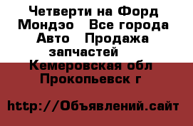 Четверти на Форд Мондэо - Все города Авто » Продажа запчастей   . Кемеровская обл.,Прокопьевск г.